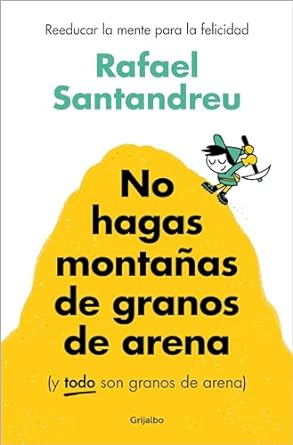 NO HAGAS MONTAÑAS DE GRANOS DE ARENA:-Y TODO SON GRANOS DE ARENA:-RAFAEL SANTANDREU 9788425367250 GRIJALBO 2024 (NUEVO)