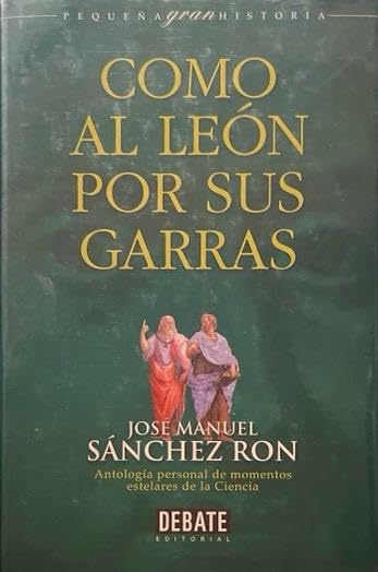 COMO AL LEÓN POR SUS GARRAS : ANTOLOGÍA PERSONAL DE MOMENTOS ESTELARES DE LA CIENCIA:-JOSE MANUEL SANCHEZ RON 9788483061831 DEBATE 1999 (USADO)
