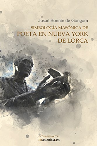 SIMBOLOGÍA MASÓNICA DE POETA EN NUEVA YORK DE LORCA.:-JOSUE BONNIN DE GONGORA 9788494849695 EDITORIAL MASONICA.ES 2018 (USADO)