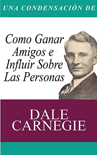 UNA CONDENSACIÓN DEL LIBRO: COMO GANAR AMIGOS E INFLUIR SOBRE LAS PERSONAS:-DALE CARNEGIE 9781607967385 BN PUBLISHING 2014 (NUEVO)