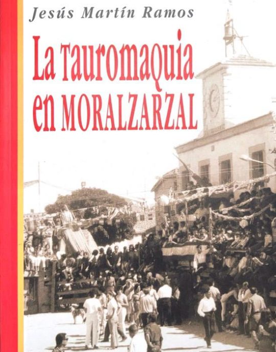 LA TAUROMAQUIA EN MORALZARZAL-JESÚS MARTÍN RAMOS 9788460638186 AYUNTAMIENTO DE MORALZARZAL 2005 (USADO)