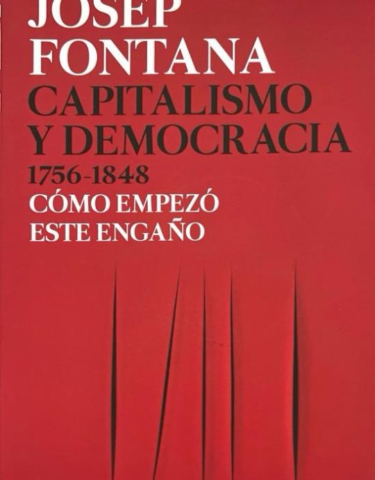 CAPITALISMO Y DEMOCRACIA 1756-1848: COMO EMPEZO ESTE ENGAÑO:-JOSEP FONTANA 9788491992714 EDITORIAL CRÍTICA 2021 (USADO)