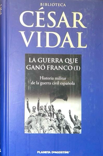LA GUERRA QUE GANÓ FRANCO (1) HISTORIA MILITAR DE LA GUERRA CIVIL ESPAÑOLA:-CÉSAR VIDAL 9788467445879 PLANETA-DeAGOSTINI 2007 (USADO)